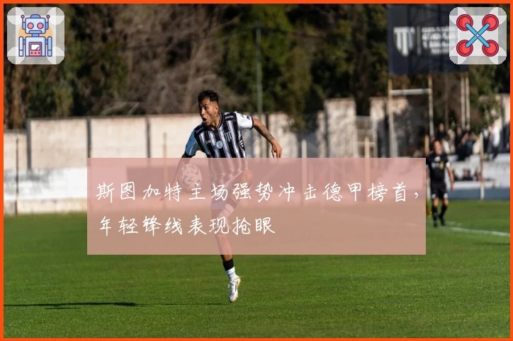 斯图加特主场强势冲击德甲榜首，年轻锋线表现抢眼