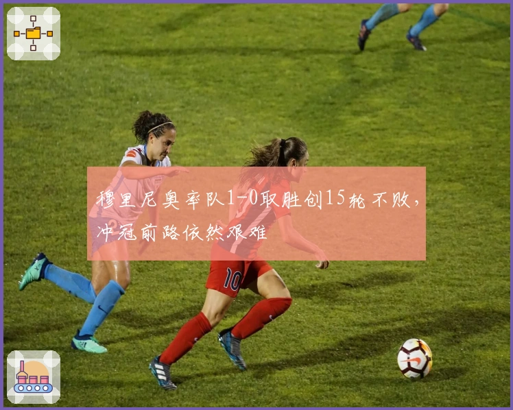 穆里尼奥率队1-0取胜创15轮不败，冲冠前路依然艰难