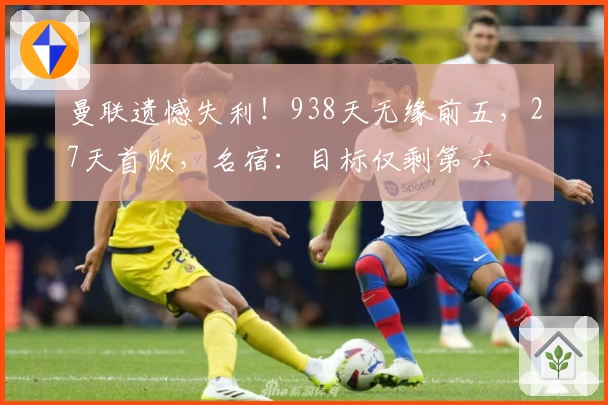曼联遗憾失利！938天无缘前五，27天首败，名宿：目标仅剩第六