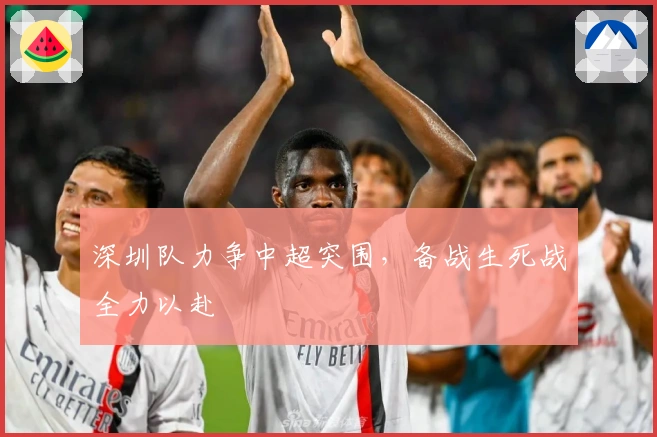 深圳队力争中超突围，备战生死战全力以赴