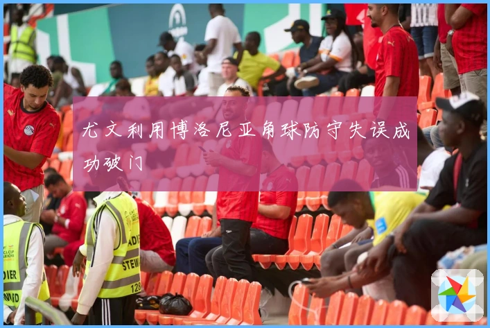 尤文利用博洛尼亚角球防守失误成功破门