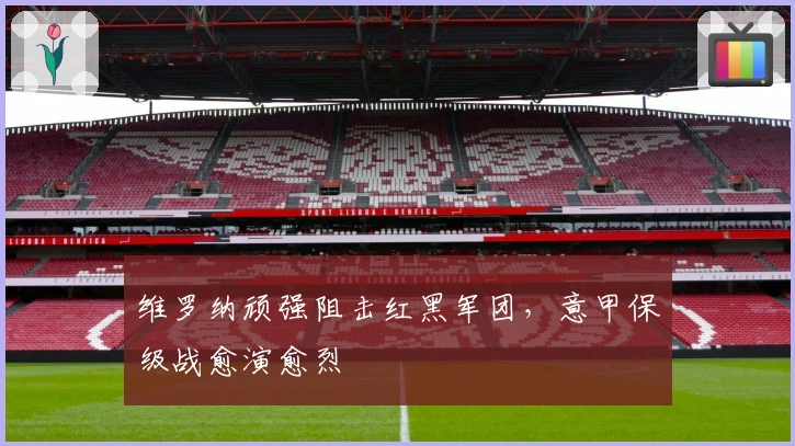 维罗纳顽强阻击红黑军团，意甲保级战愈演愈烈