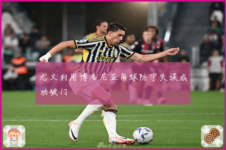 尤文利用博洛尼亚角球防守失误成功破门