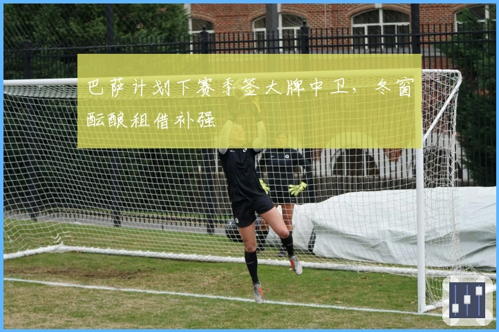 巴萨计划下赛季签大牌中卫，冬窗酝酿租借补强