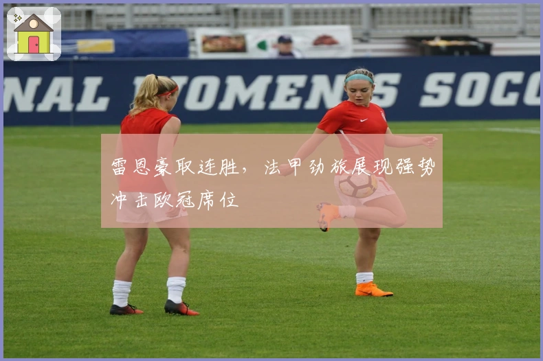 雷恩豪取连胜，法甲劲旅展现强势冲击欧冠席位