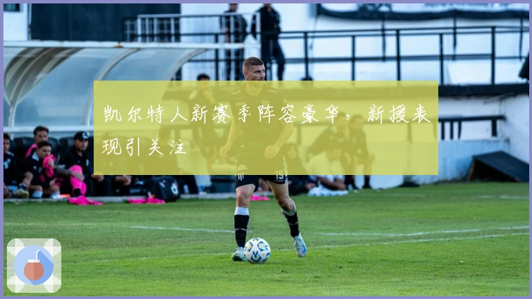 凯尔特人新赛季阵容豪华，新援表现引关注